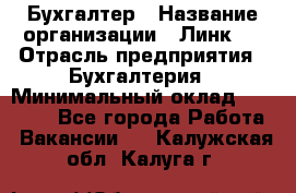 Бухгалтер › Название организации ­ Линк-1 › Отрасль предприятия ­ Бухгалтерия › Минимальный оклад ­ 40 000 - Все города Работа » Вакансии   . Калужская обл.,Калуга г.